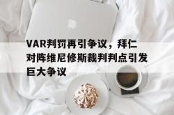 VAR判罚再引争议，拜仁对阵维尼修斯裁判判点引发巨大争议的简单介绍